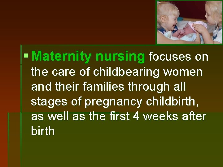 § Maternity nursing focuses on the care of childbearing women and their families through