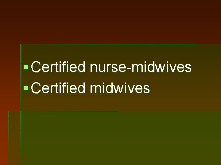 § Certified nurse-midwives § Certified midwives 