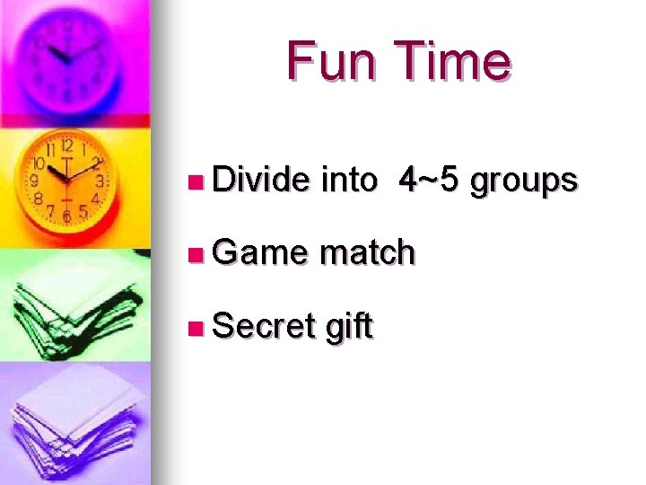 Fun Time n Divide into 4~5 groups n Game match n Secret gift 