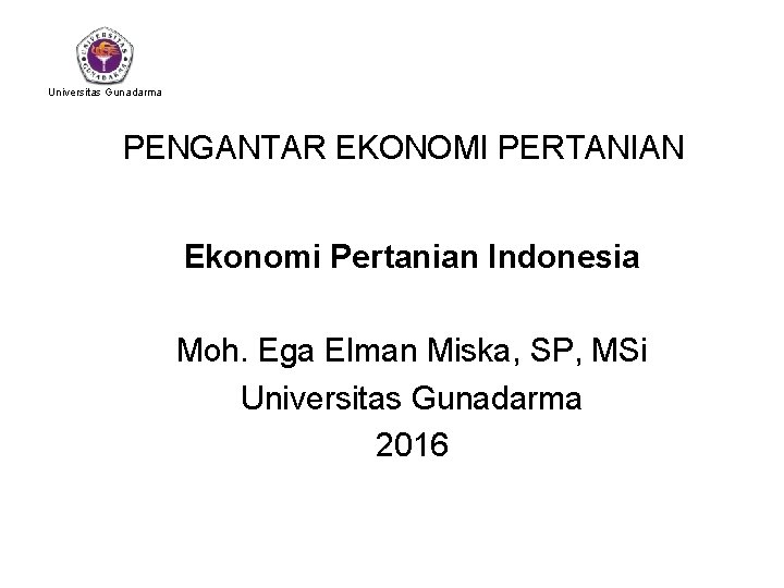 Universitas Gunadarma PENGANTAR EKONOMI PERTANIAN Ekonomi Pertanian Indonesia Moh. Ega Elman Miska, SP, MSi