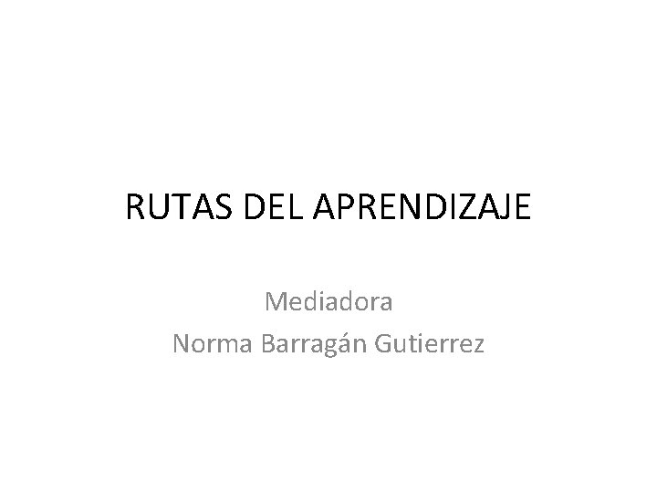 RUTAS DEL APRENDIZAJE Mediadora Norma Barragán Gutierrez 