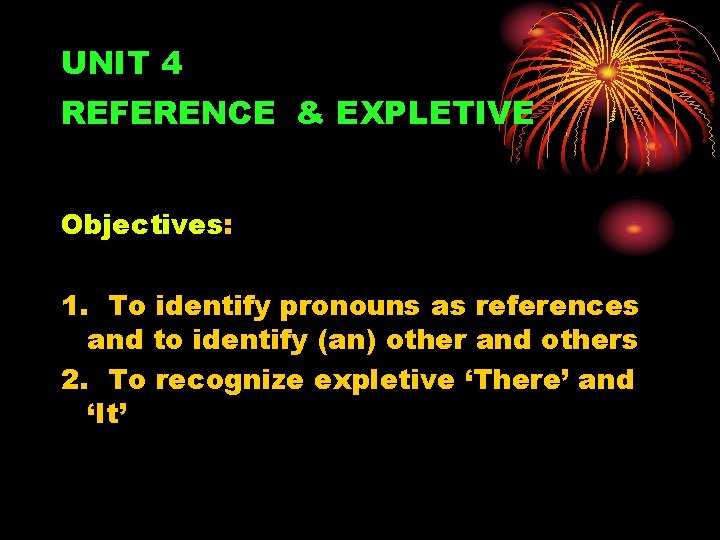 UNIT 4 REFERENCE & EXPLETIVE Objectives: 1. To identify pronouns as references and to