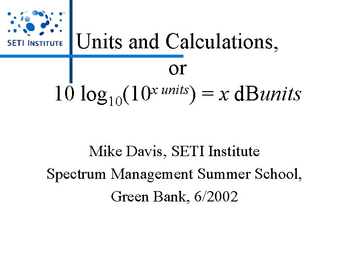 Units and Calculations, or 10 log 10(10 x units) = x d. Bunits Mike Units and Calculations, or 10 log 10(10 x units) = x d. Bunits Mike