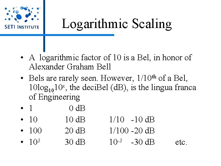 Logarithmic Scaling • A logarithmic factor of 10 is a Bel, in honor of Logarithmic Scaling • A logarithmic factor of 10 is a Bel, in honor of
