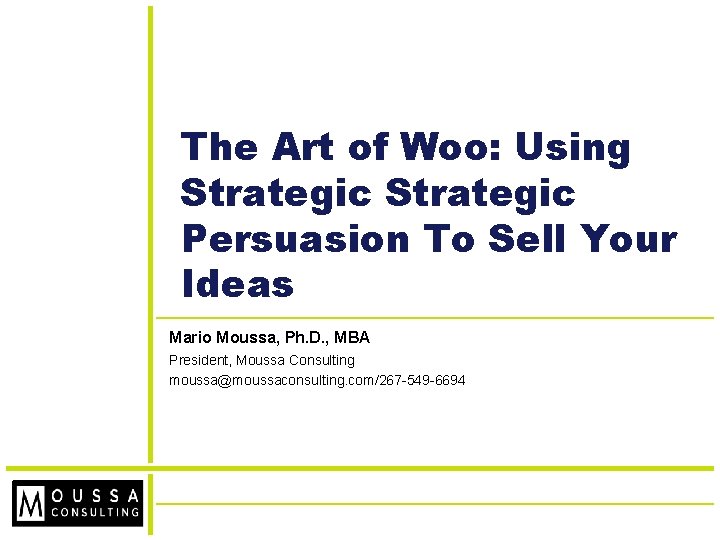 The Art of Woo: Using Strategic Persuasion To Sell Your Ideas Mario Moussa, Ph.