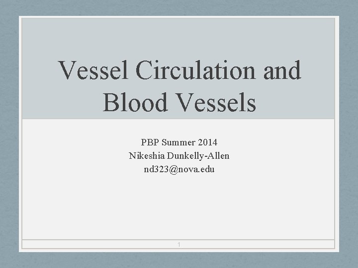 Vessel Circulation and Blood Vessels PBP Summer 2014 Nikeshia Dunkelly-Allen nd 323@nova. edu 1