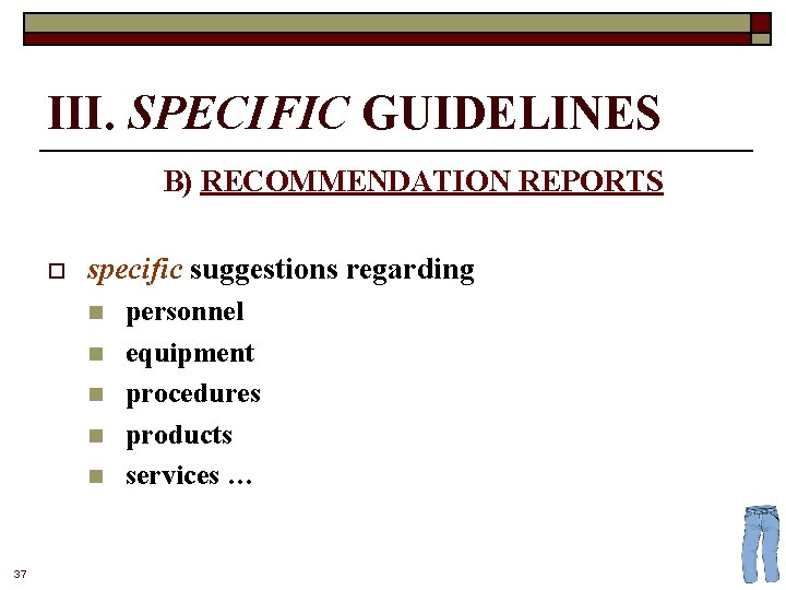 III. SPECIFIC GUIDELINES B) RECOMMENDATION REPORTS o specific suggestions regarding n n n 37