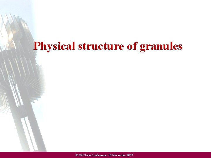 Physical structure of granules IX Oil Shale Conference, 16 November 2017 