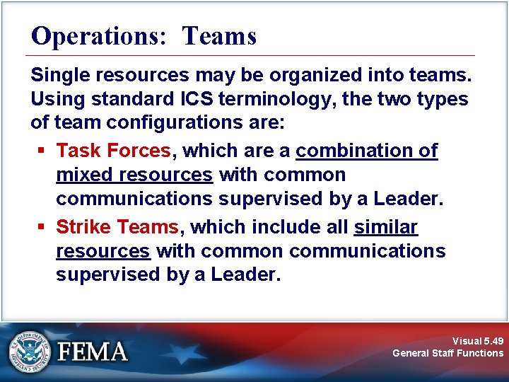 Operations: Teams Single resources may be organized into teams. Using standard ICS terminology, the