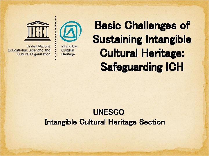 Basic Challenges of Sustaining Intangible Cultural Heritage: Safeguarding ICH UNESCO Intangible Cultural Heritage Section