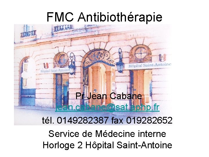 FMC Antibiothérapie Pr Jean Cabane jean. cabane@sat. aphp. fr tél. 0149282387 fax 019282652 Service