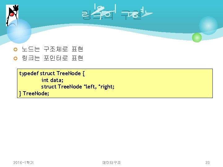 링크의 구현 ¢ 노드는 구조체로 표현 ¢ 링크는 포인터로 표현 typedef struct Tree. Node