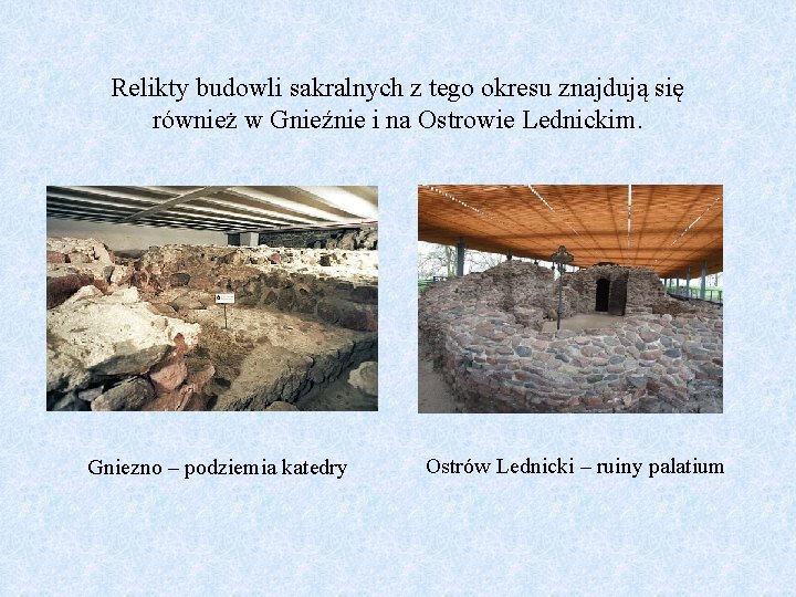 Relikty budowli sakralnych z tego okresu znajdują się również w Gnieźnie i na Ostrowie
