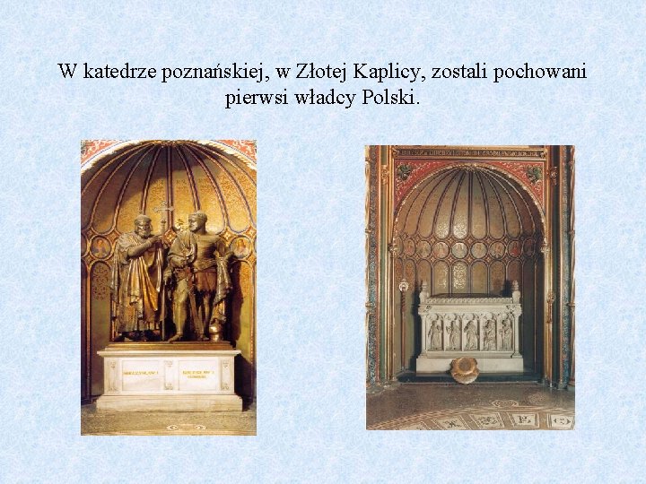 W katedrze poznańskiej, w Złotej Kaplicy, zostali pochowani pierwsi władcy Polski. 