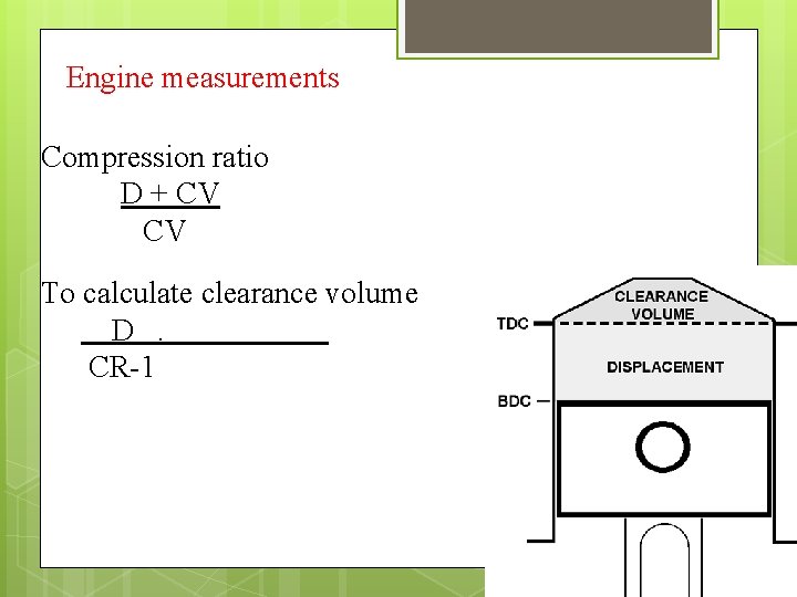 Engine measurements Compression ratio D + CV CV To calculate clearance volume D. CR-1