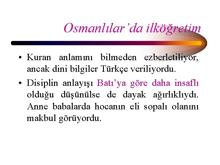 Osmanlılar’da ilköğretim • Kuran anlamını bilmeden ezberletiliyor, ancak dini bilgiler Türkçe veriliyordu. • Disiplin