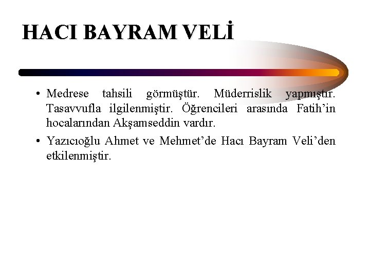 HACI BAYRAM VELİ • Medrese tahsili görmüştür. Müderrislik yapmıştır. Tasavvufla ilgilenmiştir. Öğrencileri arasında Fatih’in