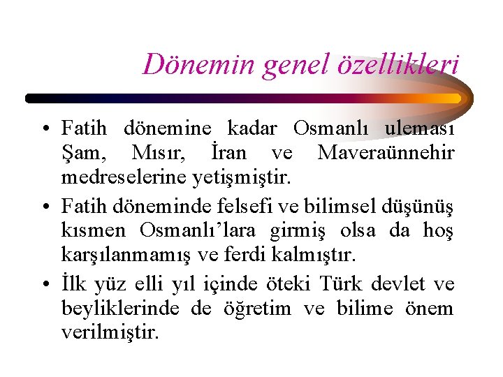 Dönemin genel özellikleri • Fatih dönemine kadar Osmanlı uleması Şam, Mısır, İran ve Maveraünnehir