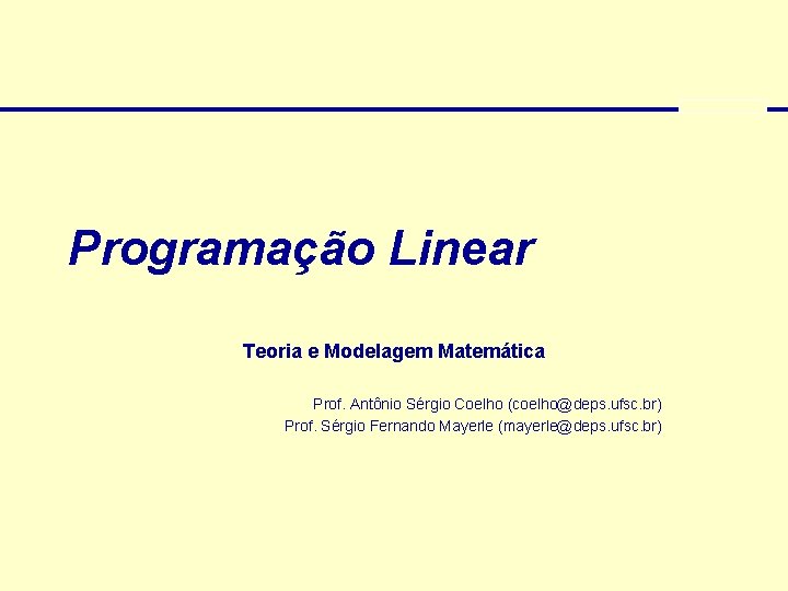Programação Linear Teoria e Modelagem Matemática Prof. Antônio Sérgio Coelho (coelho@deps. ufsc. br) Prof.