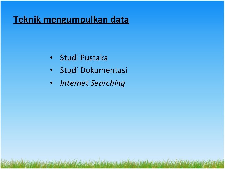 Teknik mengumpulkan data • Studi Pustaka • Studi Dokumentasi • Internet Searching 