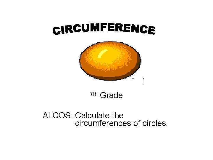 7 th Grade ALCOS: Calculate the circumferences of circles. 