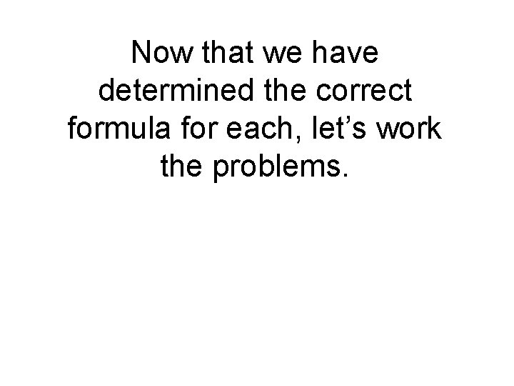 Now that we have determined the correct formula for each, let’s work the problems.