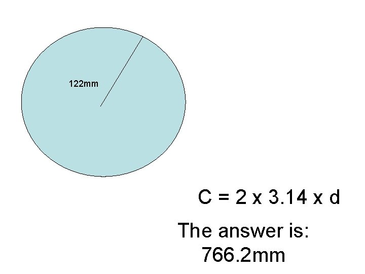 122 mm C = 2 x 3. 14 x d The answer is: 766.