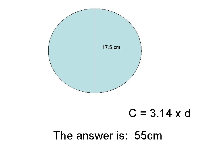 17. 5 cm C = 3. 14 x d The answer is: 55 cm