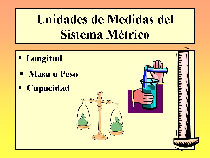 Unidades de Medidas del Sistema Métrico § Longitud § Masa o Peso § Capacidad