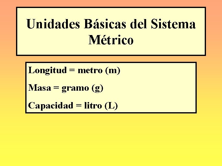 Unidades Básicas del Sistema Métrico Longitud = metro (m) Masa = gramo (g) Capacidad