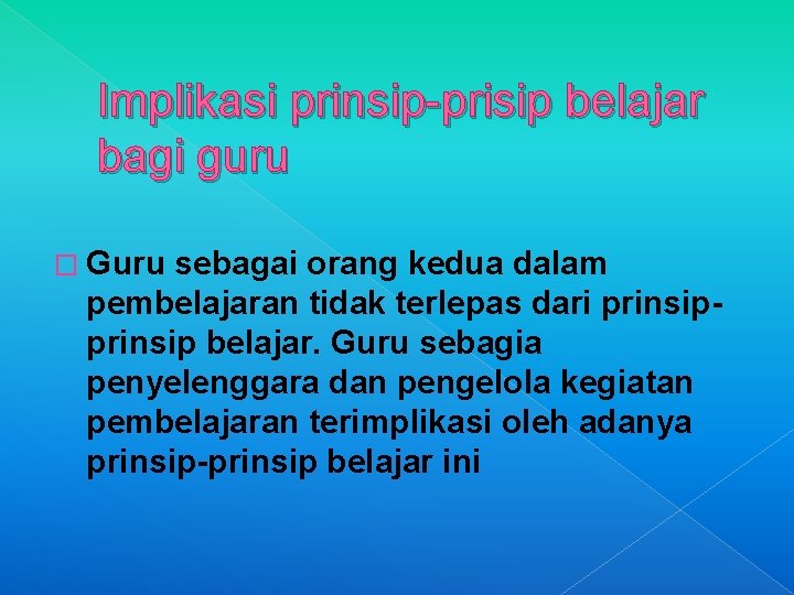 Implikasi prinsip-prisip belajar bagi guru � Guru sebagai orang kedua dalam pembelajaran tidak terlepas