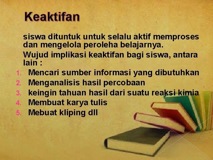 Keaktifan siswa dituntuk selalu aktif memproses dan mengelola peroleha belajarnya. Wujud implikasi keaktifan bagi