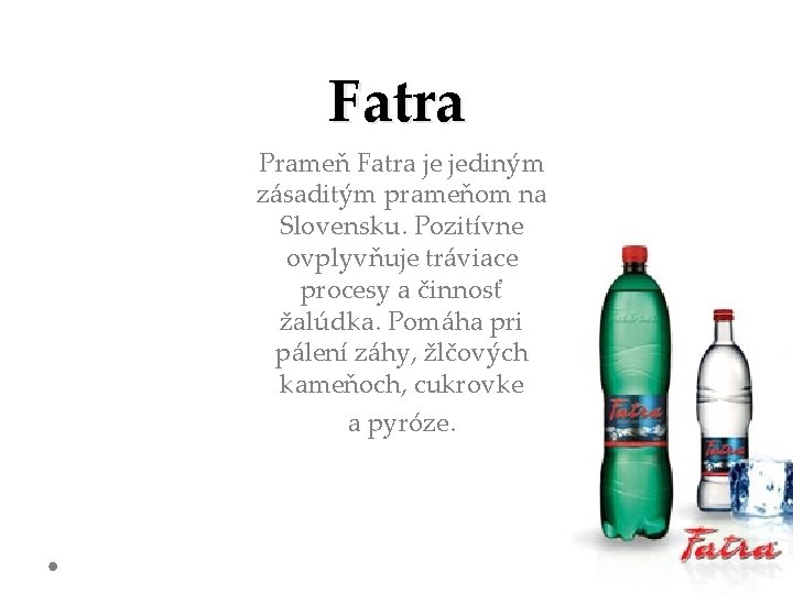 Fatra Prameň Fatra je jediným zásaditým prameňom na Slovensku. Pozitívne ovplyvňuje tráviace procesy a