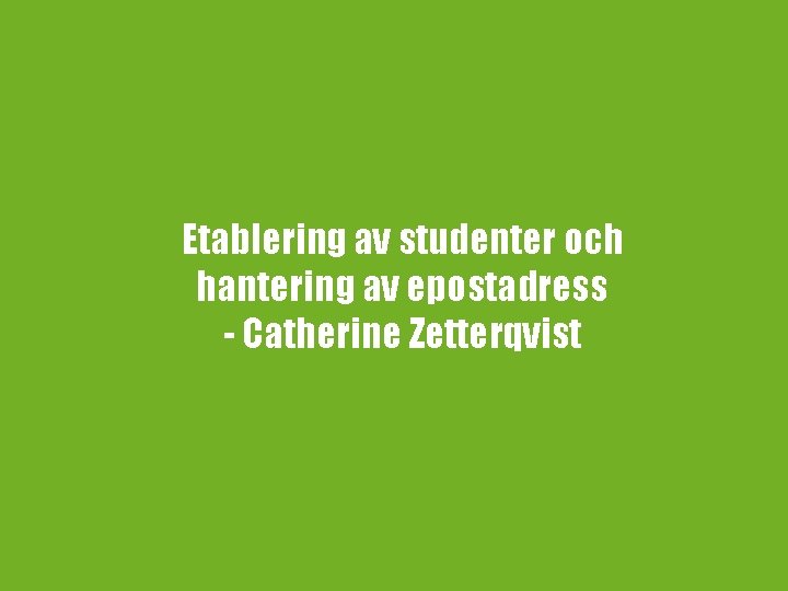 Etablering av studenter och hantering av epostadress - Catherine Zetterqvist 