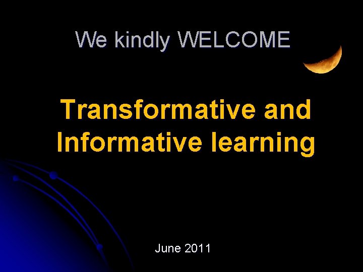 We kindly WELCOME Transformative and Informative learning June 2011 