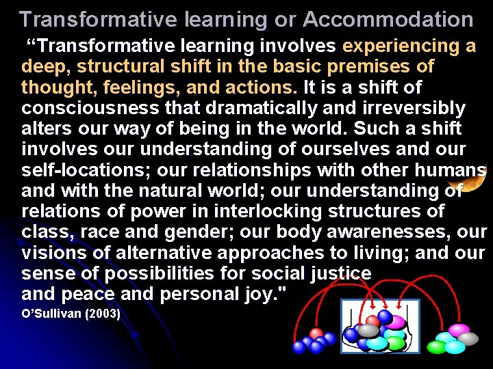 Transformative learning or Accommodation “Transformative learning involves experiencing a deep, structural shift in the