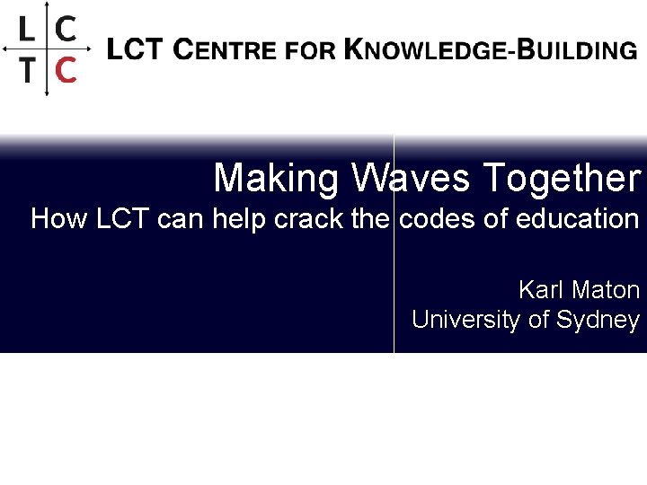 Making Waves Together How LCT can help crack the codes of education Karl Maton