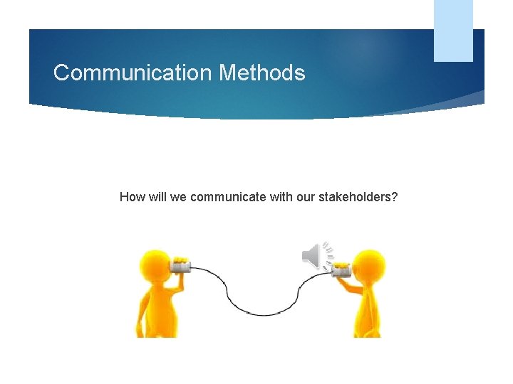 Communication Methods How will we communicate with our stakeholders? 