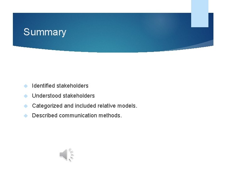 Summary Identified stakeholders Understood stakeholders Categorized and included relative models. Described communication methods. 