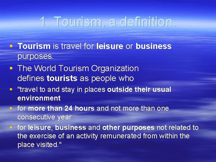 1. Tourism, a definition. § Tourism is travel for leisure or business purposes. §