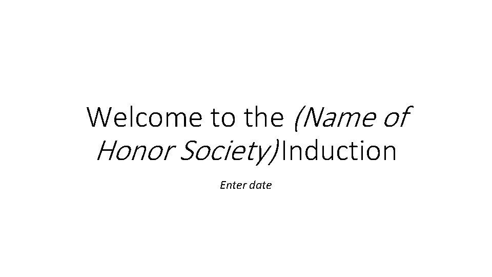 Welcome to the (Name of Honor Society) Induction Enter date 