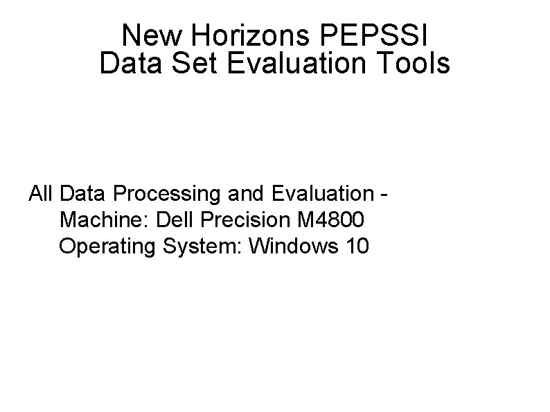 New Horizons PEPSSI Data Set Evaluation Tools All Data Processing and Evaluation Machine: Dell