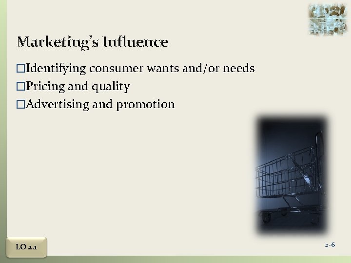 Marketing’s Influence �Identifying consumer wants and/or needs �Pricing and quality �Advertising and promotion LO
