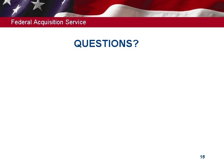 Federal Acquisition Service QUESTIONS? 15 Federal Acquisition Service QUESTIONS? 15