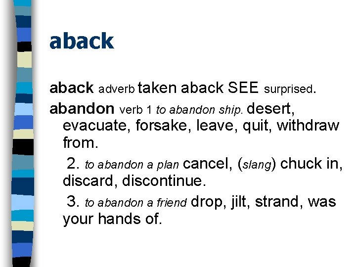 aback adverb taken aback SEE surprised. abandon verb 1 to abandon ship. desert, evacuate,