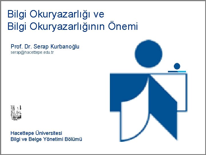 Bilgi Okuryazarlığı ve Bilgi Okuryazarlığının Önemi Prof. Dr. Serap Kurbanoğlu serap@hacettepe. edu. tr Hacettepe