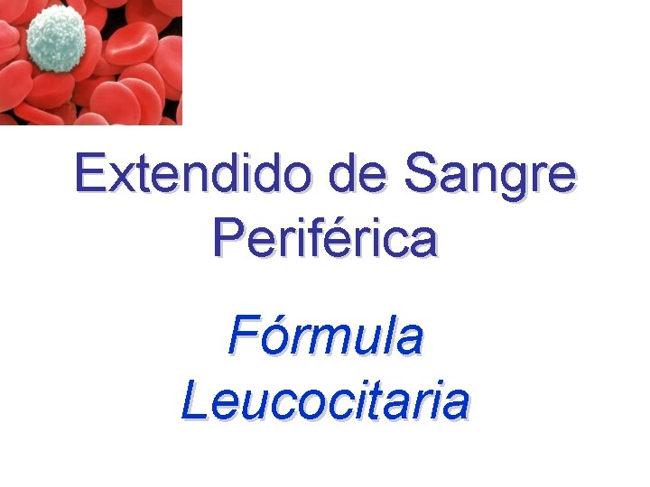 Extendido de Sangre Periférica Fórmula Leucocitaria Extendido de Sangre Periférica Fórmula Leucocitaria