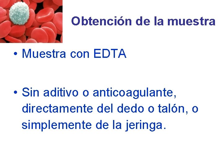 Obtención de la muestra • Muestra con EDTA • Sin aditivo o anticoagulante, directamente Obtención de la muestra • Muestra con EDTA • Sin aditivo o anticoagulante, directamente