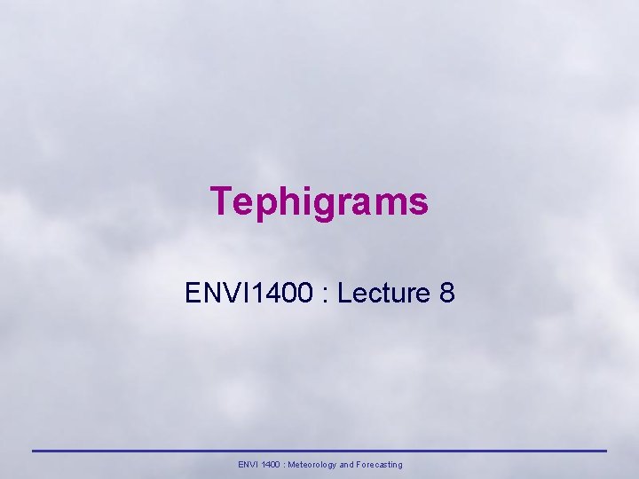 Tephigrams ENVI 1400 : Lecture 8 ENVI 1400 : Meteorology and Forecasting 