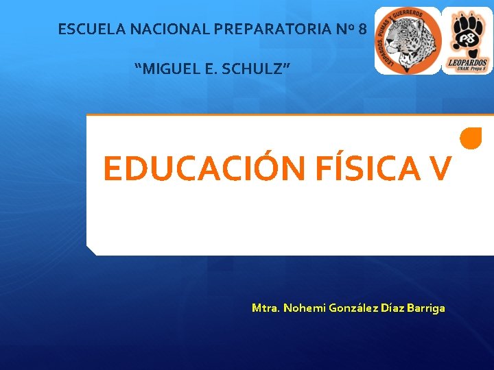 ESCUELA NACIONAL PREPARATORIA Nº 8 “MIGUEL E. SCHULZ” EDUCACIÓN FÍSICA V Mtra. Nohemi González